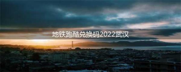 地铁跑酷兑换码2022武汉永久有效