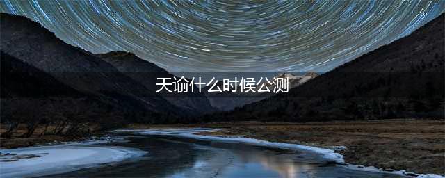 《天谕手游》公测时间介绍 什么时候公测(天谕什么时候公测)