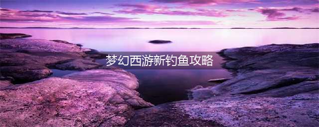 《梦幻西游》新钓鱼怎么玩 新钓鱼玩法内容攻略