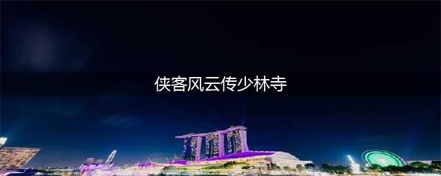 侠客风云传少林寺宝箱位置在哪里 以及开启奖励攻略(侠客风云传少林寺)