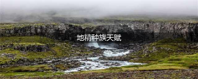 《伊洛纳》地精怎么样 地精种族天赋及属性技能介绍(地精种族天赋)