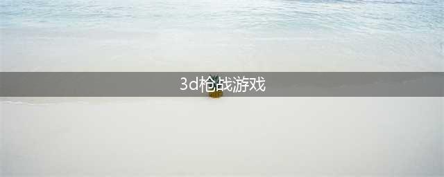 2021十大受欢迎的3d射击游戏 好玩的3d射击游戏有哪些(3d枪战游戏)