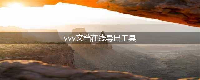 黑科技——免费好用的文档下载工具！(vvv文档在线导出工具)