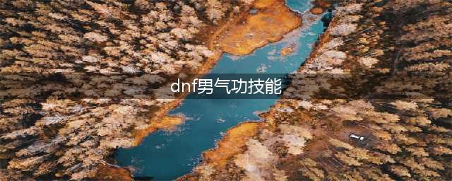 DNF男气功技能连招怎么使用 DNF男气功连招技能使用方法