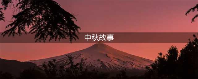 有关中秋节的七大经典传说故事(中秋故事)