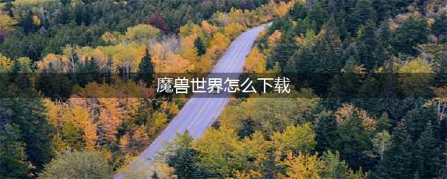 《魔兽世界》怎么下载 游戏下载方法(魔兽世界怎么下载)