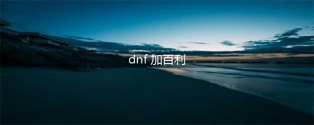 《dnf》110加百利什么值得买？110级加百利购买指南请查收(dnf 加百利)