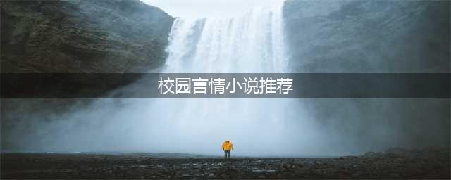 4本高人气校园文，最美好的青春岁月，最动人的爱情故事！(校园言情小说推荐)