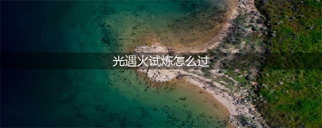 光遇火试炼路线图推荐 火试炼怎么过