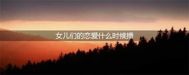 阵容强大！《女儿们的恋爱3》暂定档，娱乐圈“女海王”强势来袭(女儿们的恋爱什么时候播)