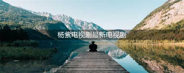《长相思》还在热播，杨紫又一新剧即将来袭，看清阵容爆款预定(杨紫电视剧最新电视剧)
