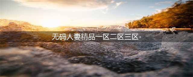 SCI一区二区三区四区的区别(无码人妻精品一区二区三区-)