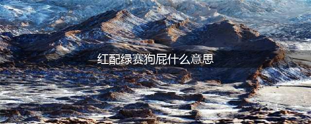 为什么“红配绿赛狗屁”？(红配绿赛狗屁什么意思)