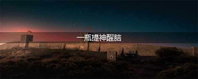 一瓶提神醒脑、两瓶永不疲劳、三瓶......(一瓶提神醒脑)