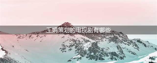 2月电视剧备案：共27部，《难哄》《大江大河3》《斗罗大陆2》等知名IP备案(王娟策划的电视剧有哪些)
