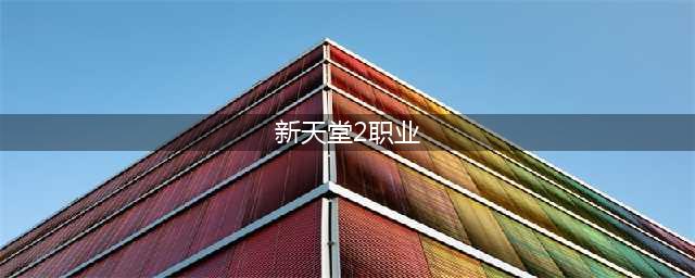 天堂2职业介绍 天堂2职业大全(新天堂2职业)