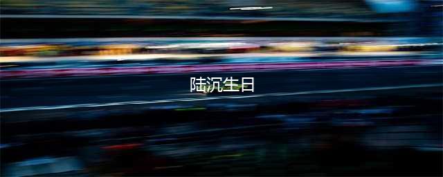 光与夜之恋陆沉生日是什么时候 陆沉生日日期一览