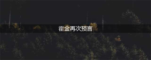 霍金再次预言，神秘的霍金五大预言是什么(霍金再次预言)