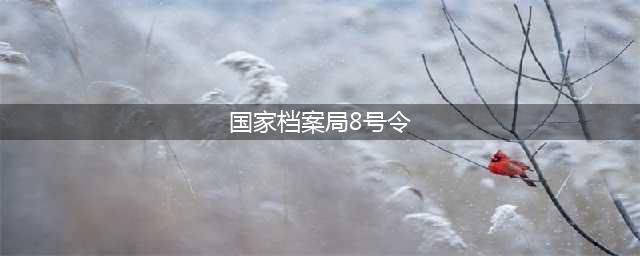 概述国家档案局8号令《机关文件材料归档范围和文书档案保管期限规定》(国家档案局8号令)