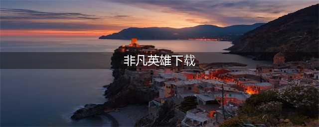非凡英雄传破解版怎么下载 破解版下载安装教程(非凡英雄下载)