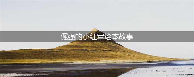 红色印记 | 长征中路上的感人故事《倔强的小红军》，你还记得吗？(倔强的小红军绘本故事)