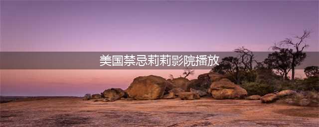 6部限制级欧美大尺度电影，让你感受极致的人性与生活(美国禁忌莉莉影院播放)