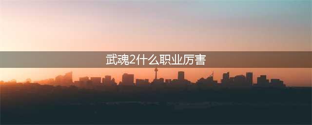 武魂2蝶花职业详解 武魂2蝶花怎么样(武魂2什么职业厉害)