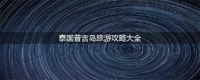 泰国旅游攻略—普吉岛(泰国普吉岛旅游攻略大全)