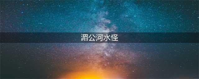 湄公河水怪吓晕夜钓美女 人类被“巨兽”袭击瞬间消失(图)(湄公河水怪)