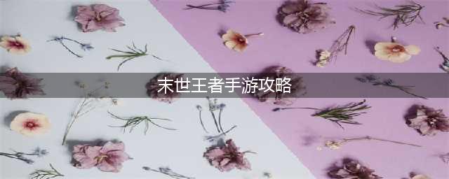 《末世王者》手游全面攻略：人物、活动、阵容与遗物选择指南(末世王者手游攻略)