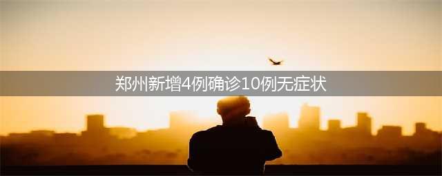 5月11日0时至5月12日14时，郑州新增11例新冠肺炎确诊病例和33例无症状感染者，详情公布(郑州新增4例确诊10例无症状)