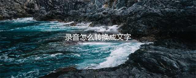 录音怎么转换成文字？教你两个录音快速转换文字的方法(录音怎么转换成文字)