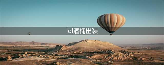 英雄联盟S11上单酒桶怎么出装 上单酒桶出装推荐(lol酒桶出装)