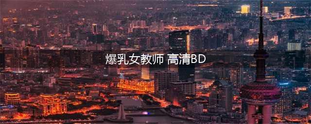 韩国巨胸女老师走红网络，长成这样真的不会吓坏学生？(爆乳女教师 高清BD)