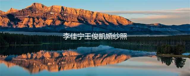 王俊凯婚纱照疯传 王俊凯的青梅究竟是谁？(李佳宁王俊凯婚纱照)