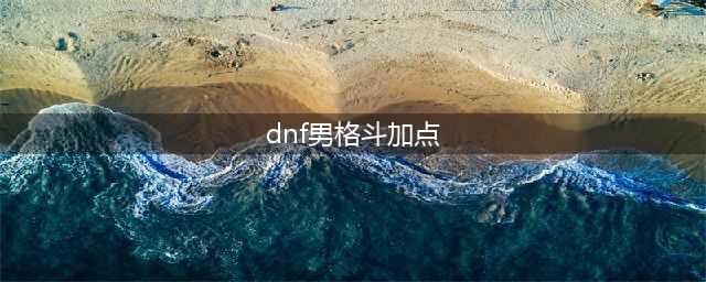 《DNF》2021男街霸技能怎么点 男街霸技能加点推荐(dnf男格斗加点)