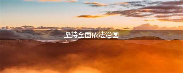 坚持全面依法治国(坚持全面依法治国)
