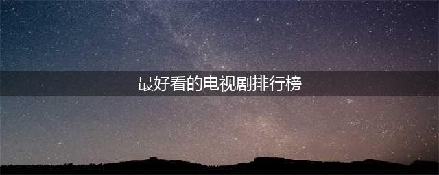 10部收视率前10的电视剧：第一名很意外，最后一名也牛气(最好看的电视剧排行榜)