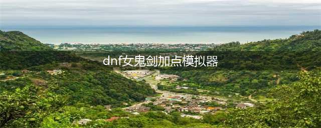 《dnf》女鬼剑怎么加点 驭剑士刷图加点分享(dnf女鬼剑加点模拟器)