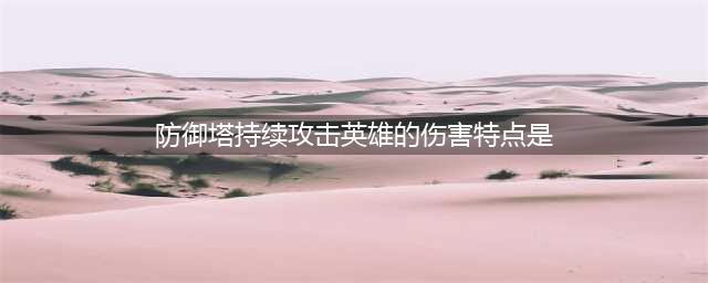 《王者荣耀》防御塔持续攻击英雄的伤害特点是 夫子的进阶试炼答案(防御塔持续攻击英雄的伤害特点是)