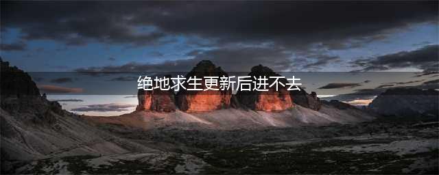 《绝地求生》服务器繁忙请稍后再试怎么办 更新后进不去解决方法(绝地求生更新后进不去)