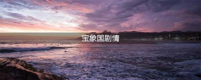 《梦幻西游》宝象国剧情是什么 宝象国剧情一览