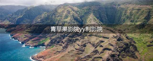 十大免费在线观影网站，高清大片随时享受(青苹果影院yy利影院)