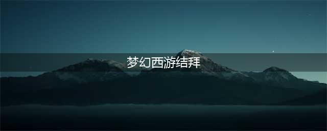 梦幻西游结拜有什么好处