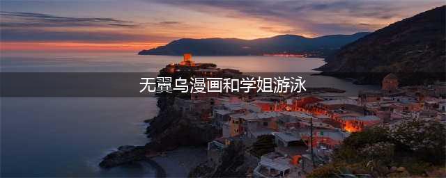 工口/学姐/僧侣/末日/巨人/夏目/英雄，这下不会众口难调了！(无翼乌漫画和学姐游泳)