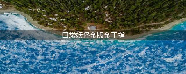 《口袋妖怪》金版金手指怎么使用 金手指使用技巧分享(口袋妖怪金版金手指)