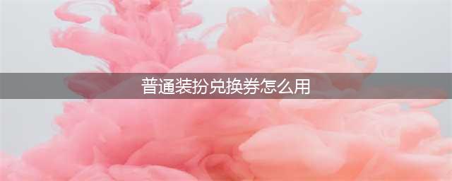 DNF普通装扮兑换券怎么用-普通装扮兑换券使用方法(普通装扮兑换券怎么用)