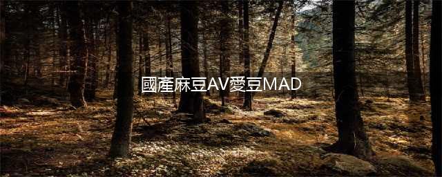 亚洲第一中文艾薇公司麻豆传媒的传奇：芳华不衰！(國產麻豆AV愛豆MAD)