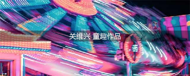 关维兴作品欣赏| 他被誉为“水彩魔术师”和“亚洲水彩大师”，并将中国水彩画推到了前所未有的境界！(关维兴 童趣作品)
