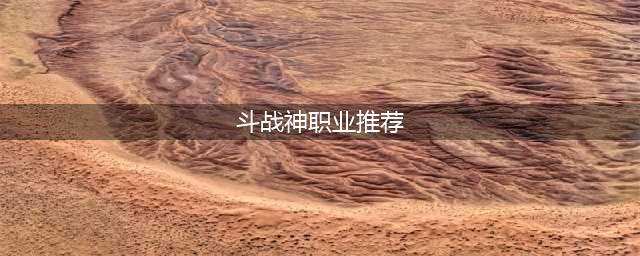 斗战神什么职业好 职业选择推荐
